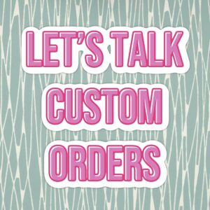 Inspiration for Custom Orders
